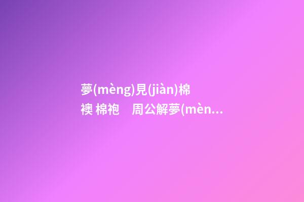 夢(mèng)見(jiàn)棉襖 棉袍　周公解夢(mèng)之夢(mèng)到棉襖 棉袍